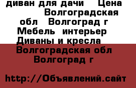 диван для дачи  › Цена ­ 2 500 - Волгоградская обл., Волгоград г. Мебель, интерьер » Диваны и кресла   . Волгоградская обл.,Волгоград г.